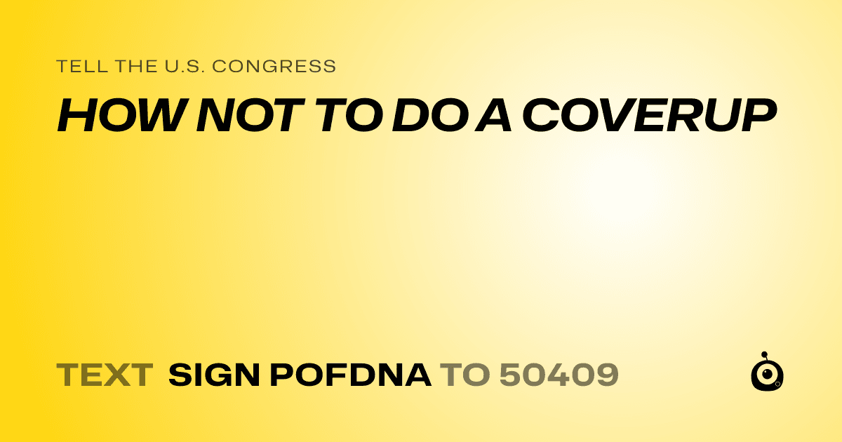 A shareable card that reads "tell the U.S. Congress: HOW NOT TO DO A COVERUP" followed by "text sign POFDNA to 50409"