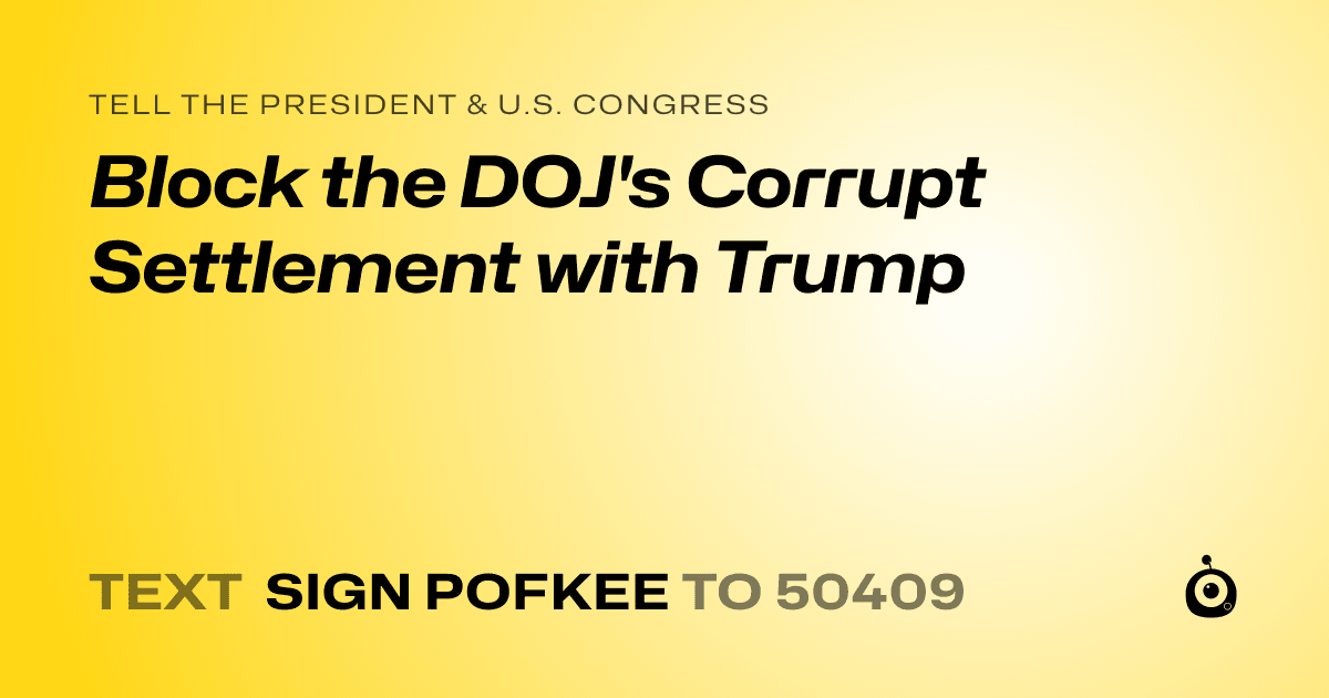 A shareable card that reads "tell the President & U.S. Congress: Block the DOJ's Corrupt Settlement with Trump" followed by "text sign POFKEE to 50409"