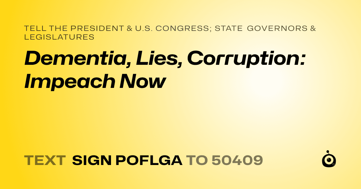 A shareable card that reads "tell the President & U.S. Congress; State Governors & Legislatures: Dementia, Lies, Corruption: Impeach Now" followed by "text sign POFLGA to 50409"