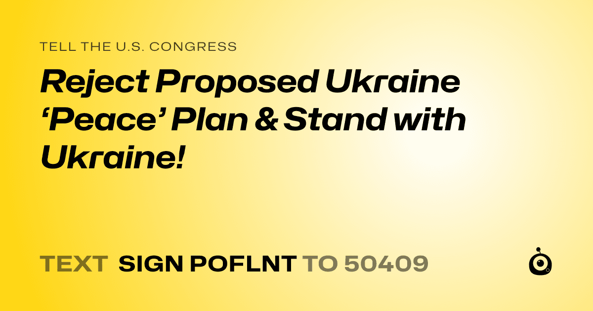 A shareable card that reads "tell the U.S. Congress: Reject Proposed Ukraine ‘Peace’ Plan & Stand with Ukraine!" followed by "text sign POFLNT to 50409"