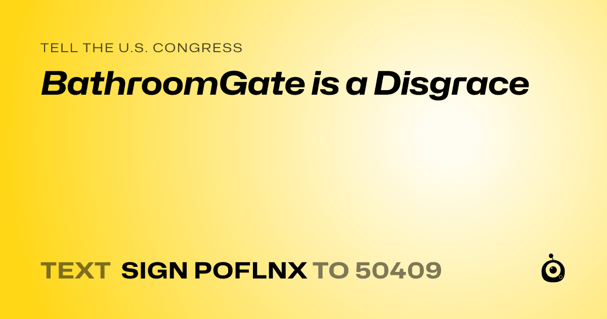 A shareable card that reads "tell the U.S. Congress: BathroomGate is a Disgrace" followed by "text sign POFLNX to 50409"