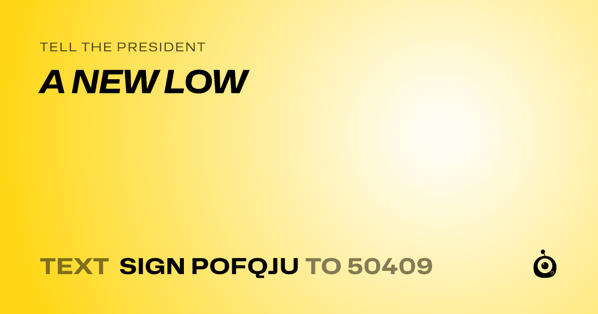 A shareable card that reads "tell the President: A NEW LOW" followed by "text sign POFQJU to 50409"
