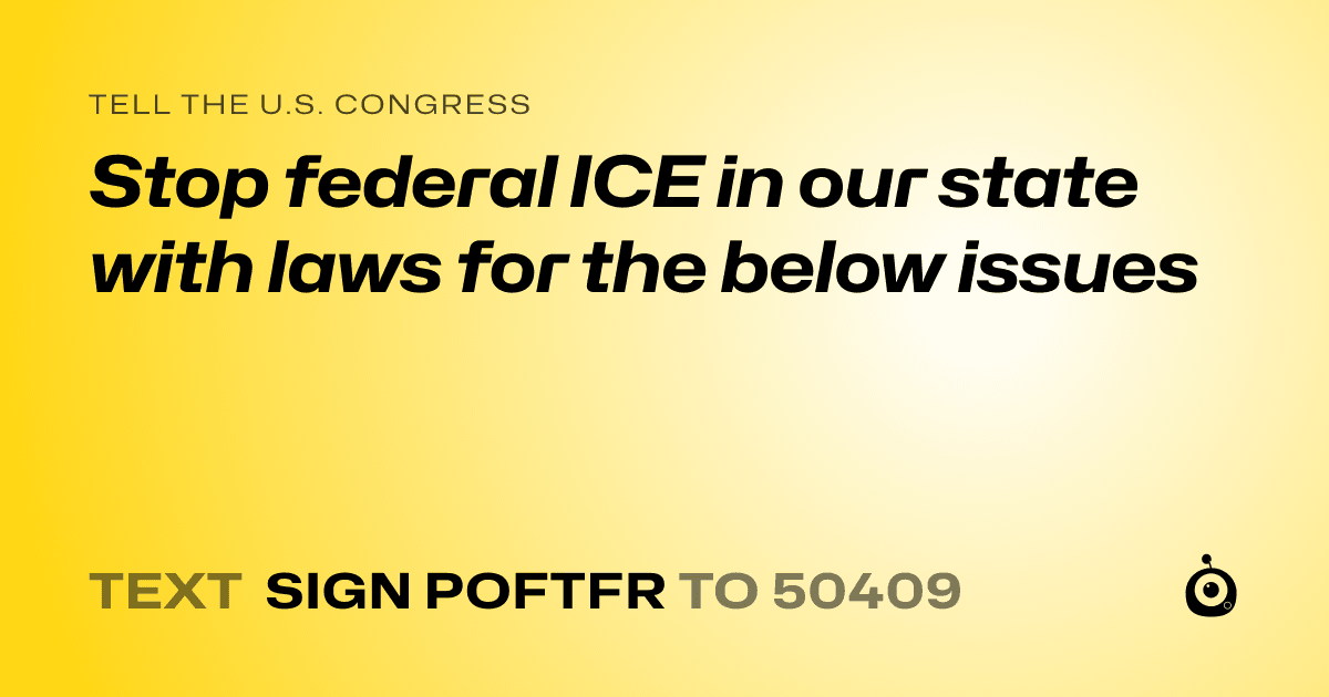 A shareable card that reads "tell the U.S. Congress: Stop federal ICE in our state with laws for the below issues" followed by "text sign POFTFR to 50409"