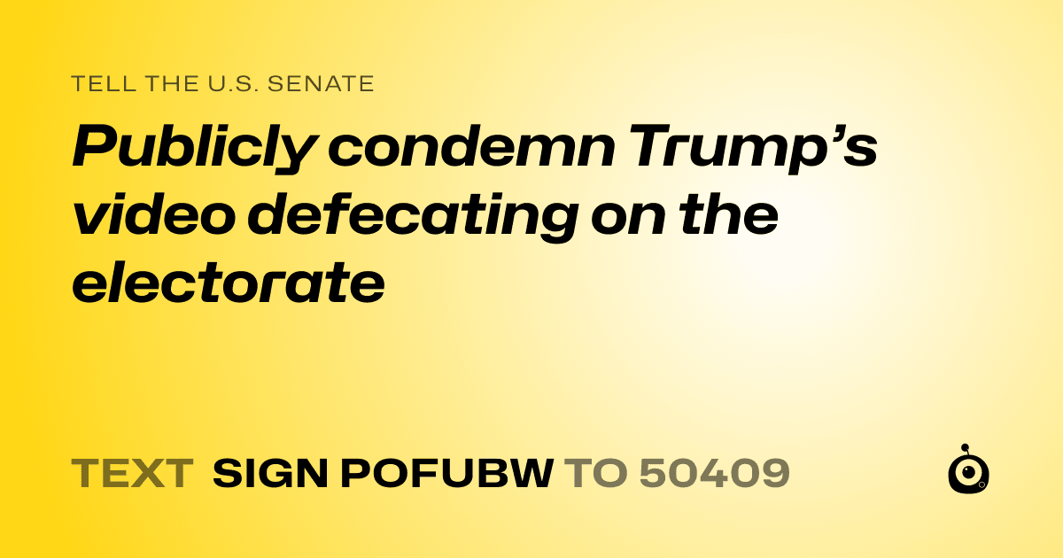 A shareable card that reads "tell the U.S. Senate: Publicly condemn Trump’s video defecating on the electorate" followed by "text sign POFUBW to 50409"