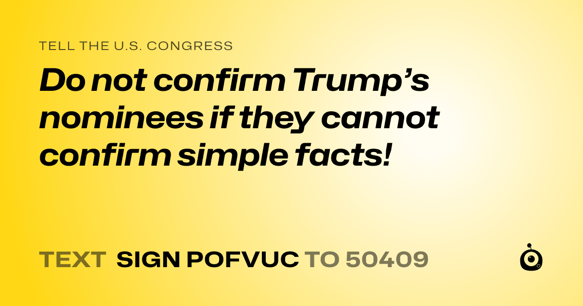 A shareable card that reads "tell the U.S. Congress: Do not confirm Trump’s nominees if they cannot confirm simple facts!" followed by "text sign POFVUC to 50409"