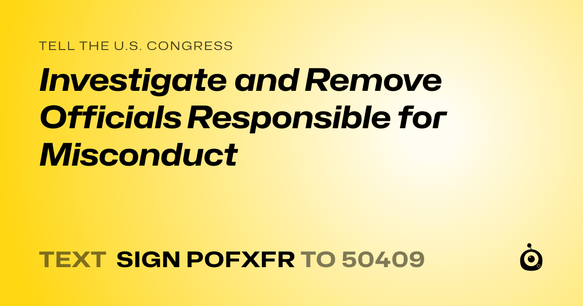A shareable card that reads "tell the U.S. Congress: Investigate and Remove Officials Responsible for Misconduct" followed by "text sign POFXFR to 50409"