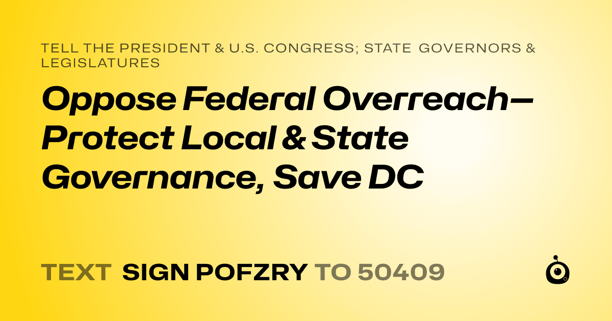 A shareable card that reads "tell the President & U.S. Congress; State Governors & Legislatures: Oppose Federal Overreach—Protect Local & State Governance, Save DC" followed by "text sign POFZRY to 50409"