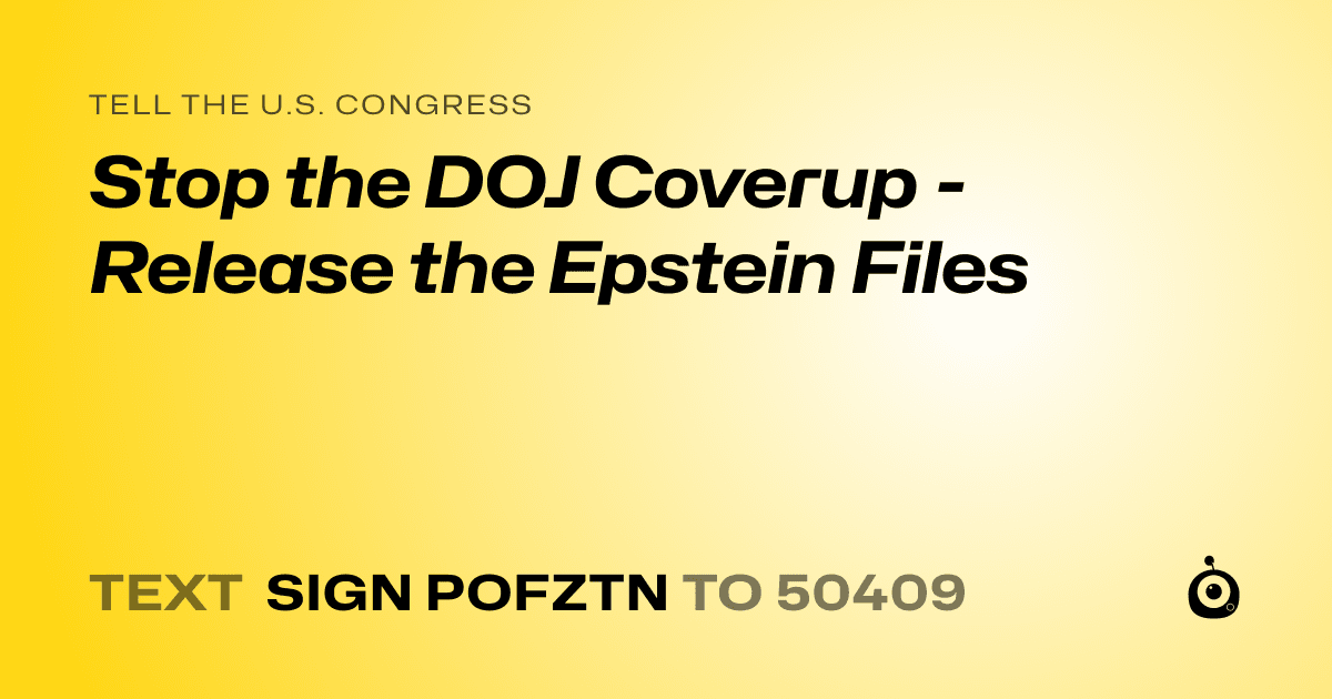 A shareable card that reads "tell the U.S. Congress: Stop the DOJ Coverup - Release the Epstein Files" followed by "text sign POFZTN to 50409"