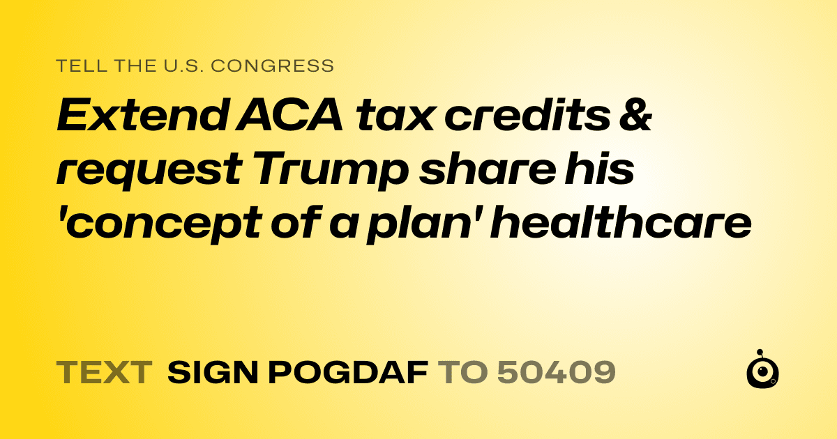 A shareable card that reads "tell the U.S. Congress: Extend ACA tax credits & request Trump share his 'concept of a plan' healthcare" followed by "text sign POGDAF to 50409"