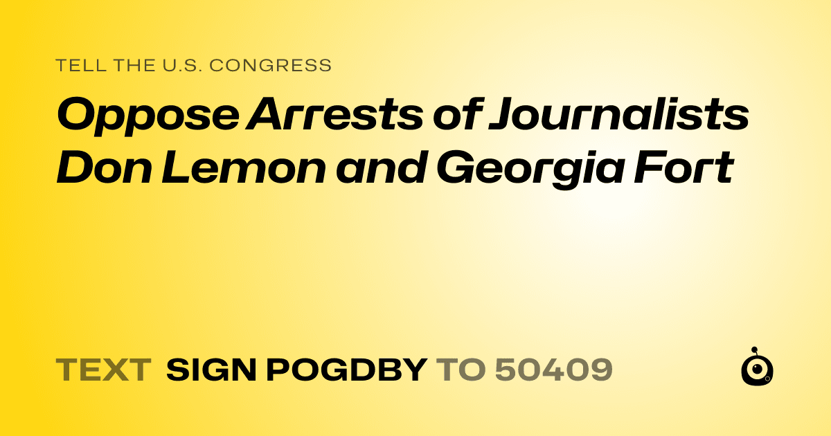 A shareable card that reads "tell the U.S. Congress: Oppose Arrests of Journalists Don Lemon and Georgia Fort" followed by "text sign POGDBY to 50409"