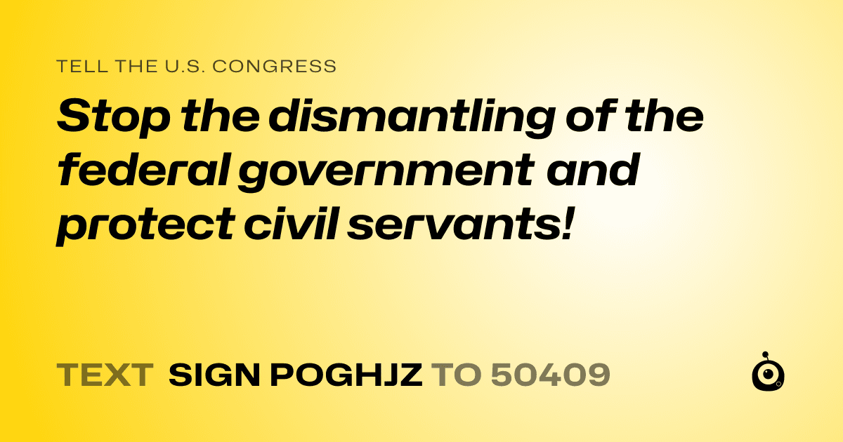 A shareable card that reads "tell the U.S. Congress: Stop the dismantling of the federal government and protect civil servants!" followed by "text sign POGHJZ to 50409"
