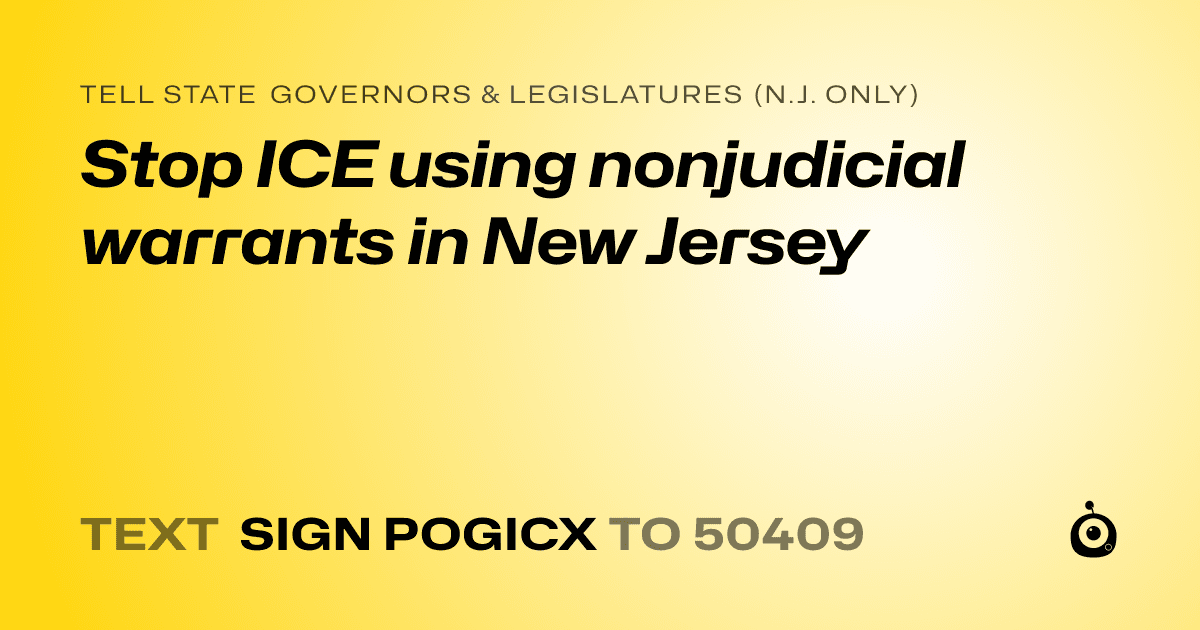 A shareable card that reads "tell State Governors & Legislatures (N.J. only): Stop ICE using nonjudicial warrants in New Jersey" followed by "text sign POGICX to 50409"