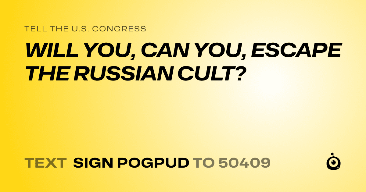 A shareable card that reads "tell the U.S. Congress: WILL YOU, CAN YOU, ESCAPE THE RUSSIAN CULT?" followed by "text sign POGPUD to 50409"