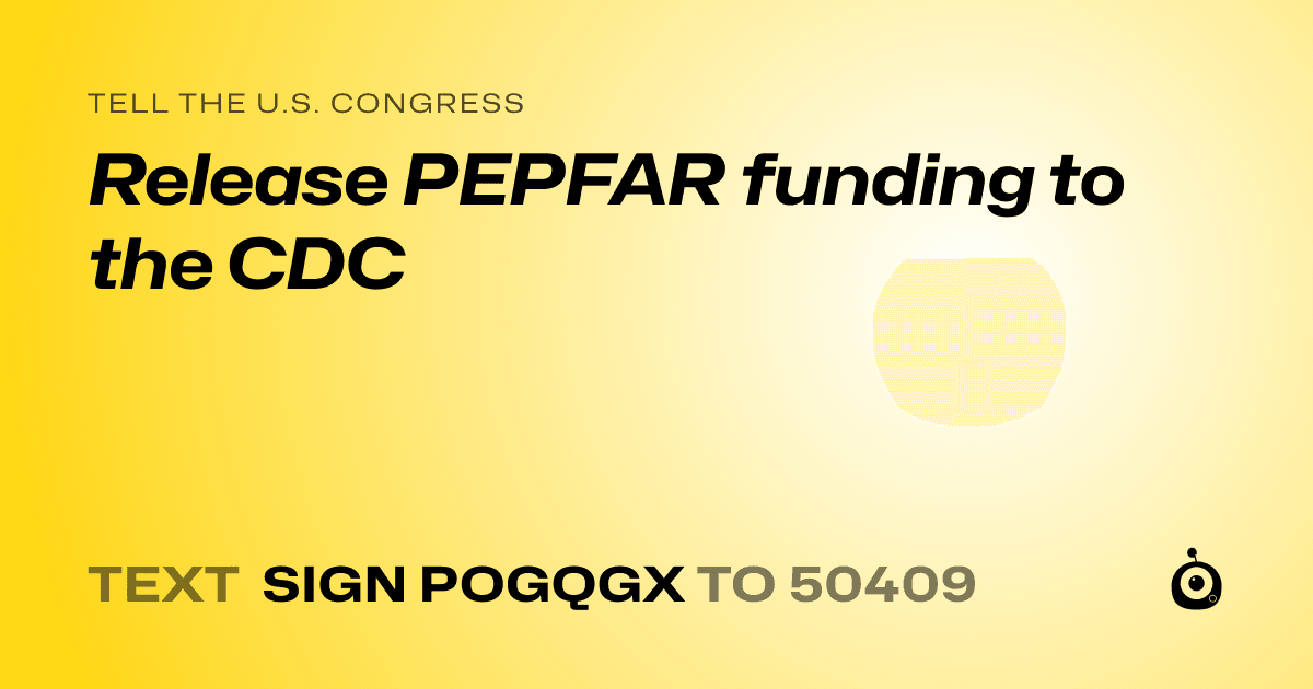 A shareable card that reads "tell the U.S. Congress: Release PEPFAR funding to the CDC" followed by "text sign POGQGX to 50409"