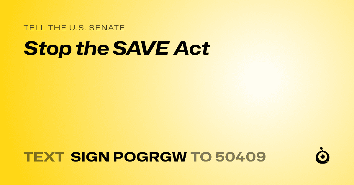 A shareable card that reads "tell the U.S. Senate: Stop the SAVE Act" followed by "text sign POGRGW to 50409"