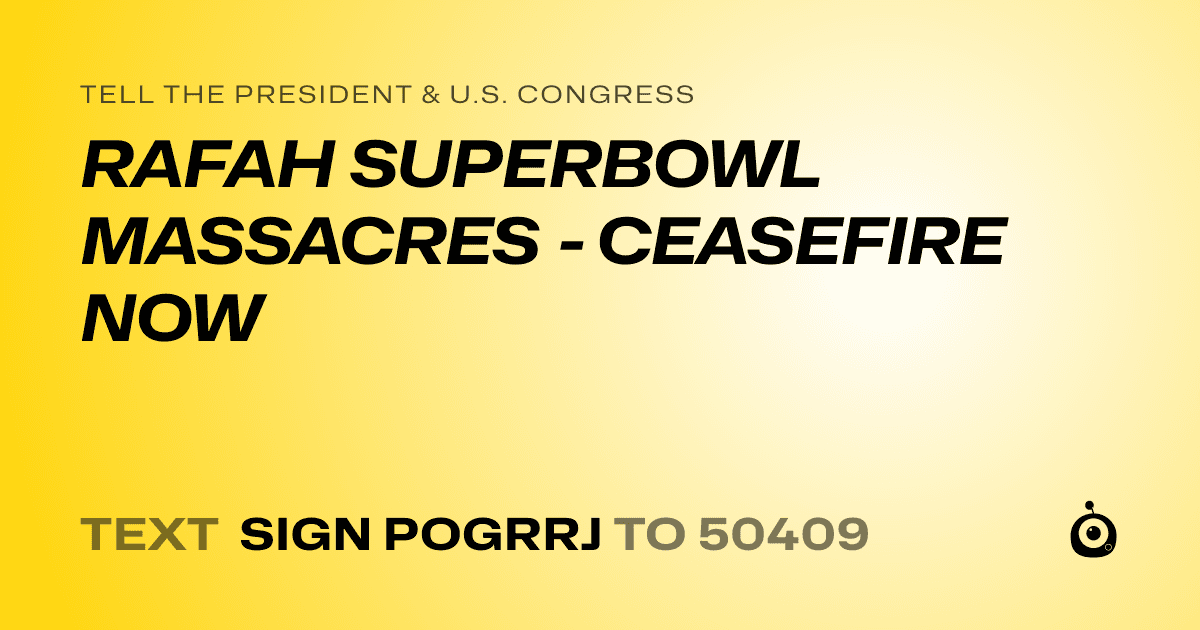 A shareable card that reads "tell the President & U.S. Congress: RAFAH SUPERBOWL MASSACRES - CEASEFIRE NOW" followed by "text sign POGRRJ to 50409"