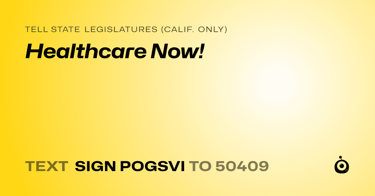 A shareable card that reads "tell State Legislatures (Calif. only): Healthcare Now!" followed by "text sign POGSVI to 50409"