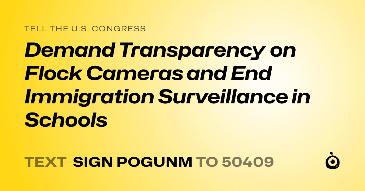 A shareable card that reads "tell the U.S. Congress: Demand Transparency on Flock Cameras and End Immigration Surveillance in Schools" followed by "text sign POGUNM to 50409"
