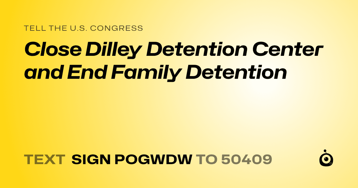 A shareable card that reads "tell the U.S. Congress: Close Dilley Detention Center and End Family Detention" followed by "text sign POGWDW to 50409"