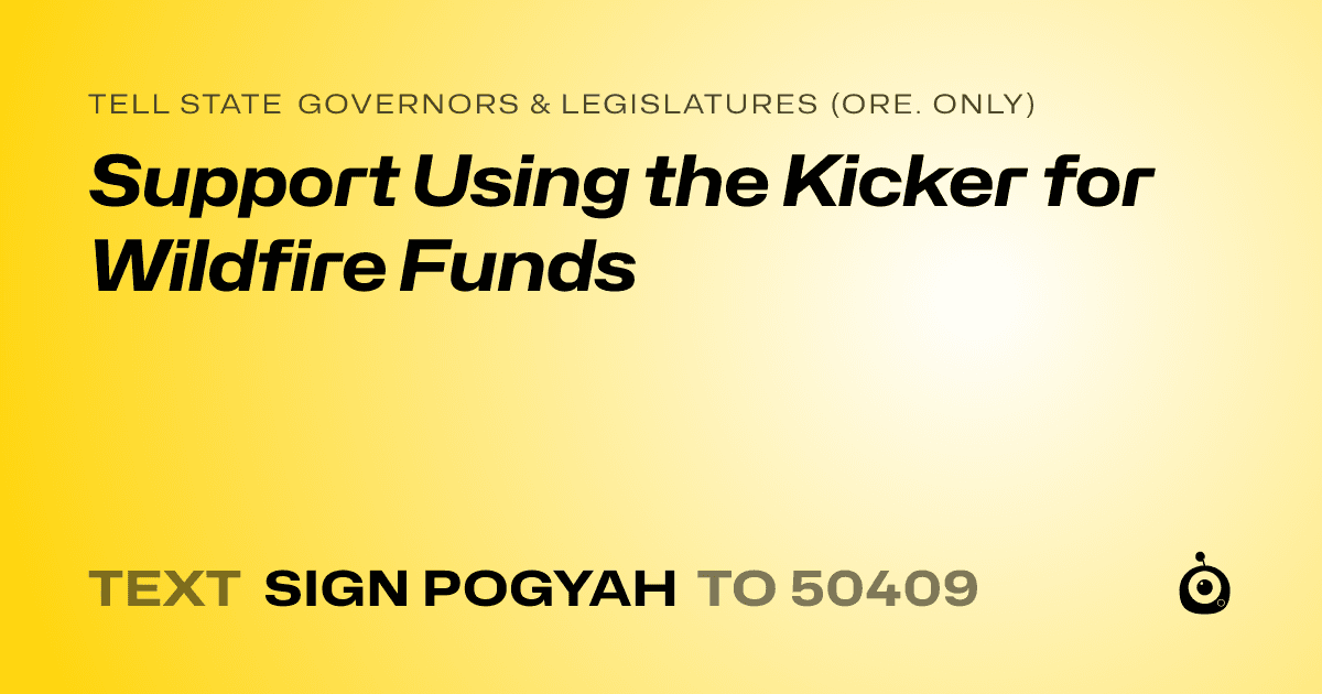 A shareable card that reads "tell State Governors & Legislatures (Ore. only): Support Using the Kicker for Wildfire Funds" followed by "text sign POGYAH to 50409"