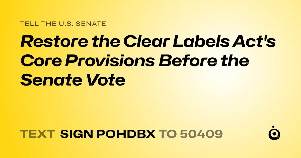 A shareable card that reads "tell the U.S. Senate: Restore the Clear Labels Act's Core Provisions Before the Senate Vote" followed by "text sign POHDBX to 50409"