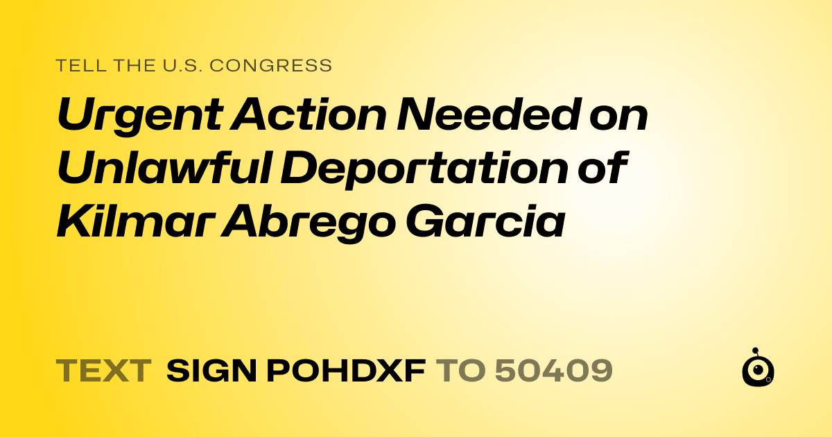 A shareable card that reads "tell the U.S. Congress: Urgent Action Needed on Unlawful Deportation of Kilmar Abrego Garcia" followed by "text sign POHDXF to 50409"