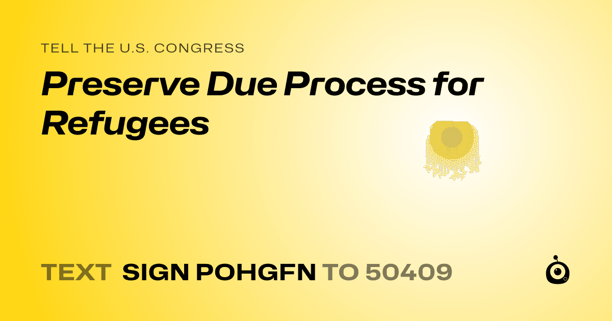 A shareable card that reads "tell the U.S. Congress: Preserve Due Process for Refugees" followed by "text sign POHGFN to 50409"