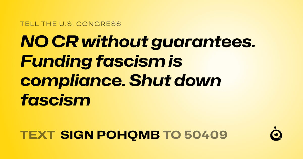 A shareable card that reads "tell the U.S. Congress: NO CR without guarantees. Funding fascism is compliance. Shut down fascism" followed by "text sign POHQMB to 50409"