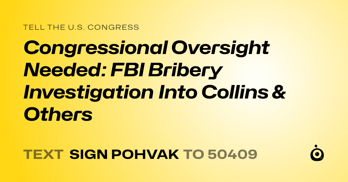 A shareable card that reads "tell the U.S. Congress: Congressional Oversight Needed: FBI Bribery Investigation Into Collins & Others" followed by "text sign POHVAK to 50409"