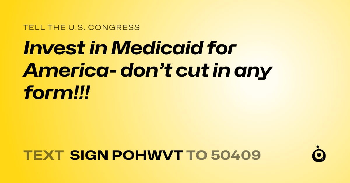 A shareable card that reads "tell the U.S. Congress: Invest in Medicaid for America- don’t cut in any form!!!" followed by "text sign POHWVT to 50409"