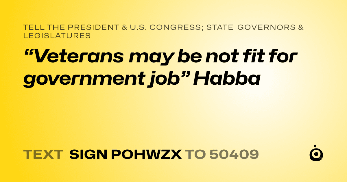 A shareable card that reads "tell the President & U.S. Congress; State Governors & Legislatures: “Veterans may be not fit for government job” Habba" followed by "text sign POHWZX to 50409"