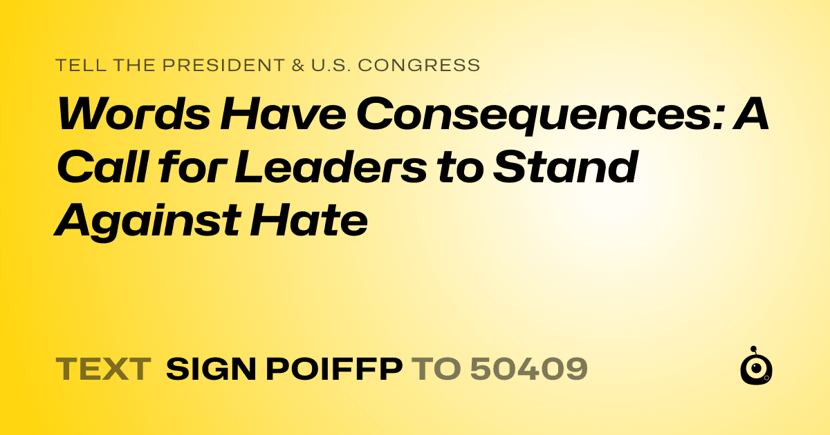 A shareable card that reads "tell the President & U.S. Congress: Words Have Consequences: A Call for Leaders to Stand Against Hate" followed by "text sign POIFFP to 50409"