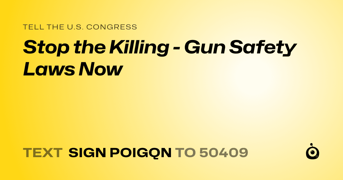 A shareable card that reads "tell the U.S. Congress: Stop the Killing - Gun Safety Laws Now" followed by "text sign POIGQN to 50409"