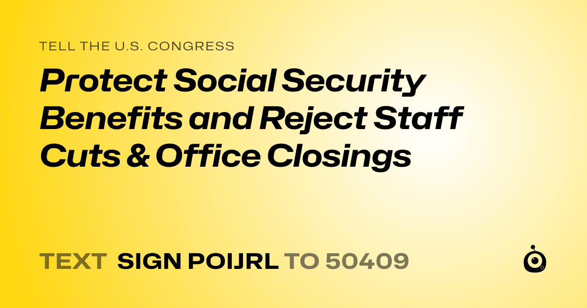 A shareable card that reads "tell the U.S. Congress: Protect Social Security Benefits and Reject Staff Cuts & Office Closings" followed by "text sign POIJRL to 50409"