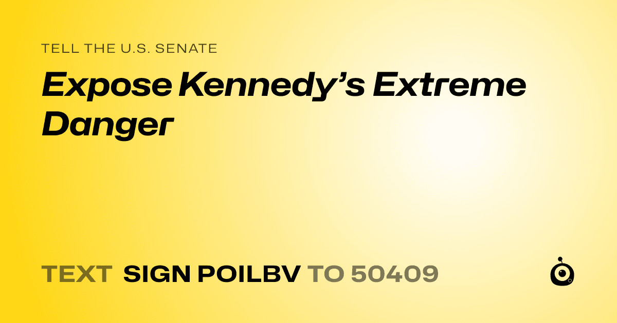 A shareable card that reads "tell the U.S. Senate: Expose Kennedy’s Extreme Danger" followed by "text sign POILBV to 50409"