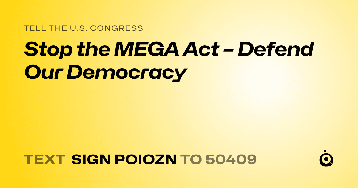 A shareable card that reads "tell the U.S. Congress: Stop the MEGA Act – Defend Our Democracy" followed by "text sign POIOZN to 50409"