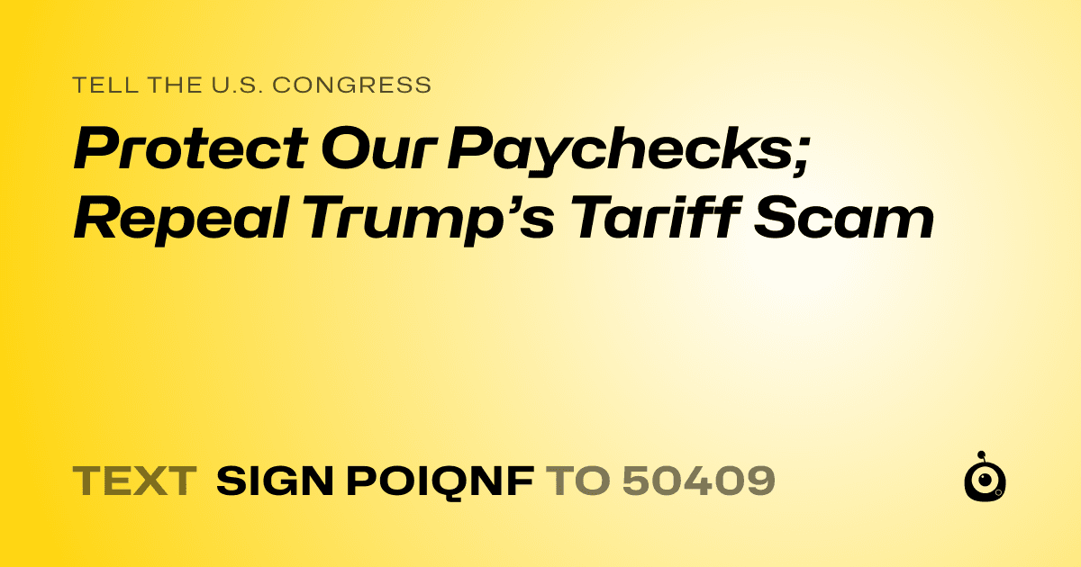 A shareable card that reads "tell the U.S. Congress: Protect Our Paychecks; Repeal Trump’s Tariff Scam" followed by "text sign POIQNF to 50409"