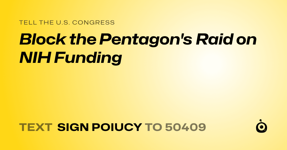 A shareable card that reads "tell the U.S. Congress: Block the Pentagon's Raid on NIH Funding" followed by "text sign POIUCY to 50409"