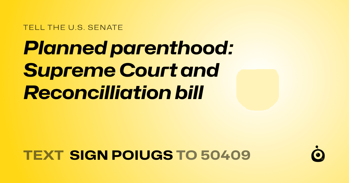 A shareable card that reads "tell the U.S. Senate: Planned parenthood: Supreme Court and Reconcilliation bill" followed by "text sign POIUGS to 50409"