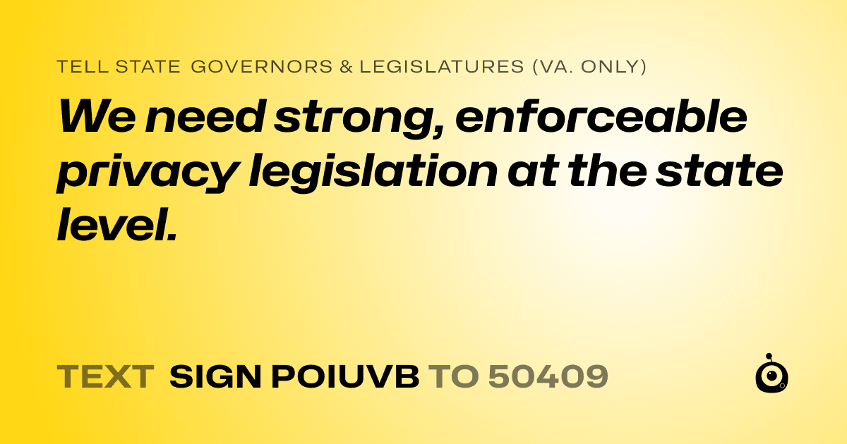A shareable card that reads "tell State Governors & Legislatures (Va. only): We need strong, enforceable privacy legislation at the state level." followed by "text sign POIUVB to 50409"