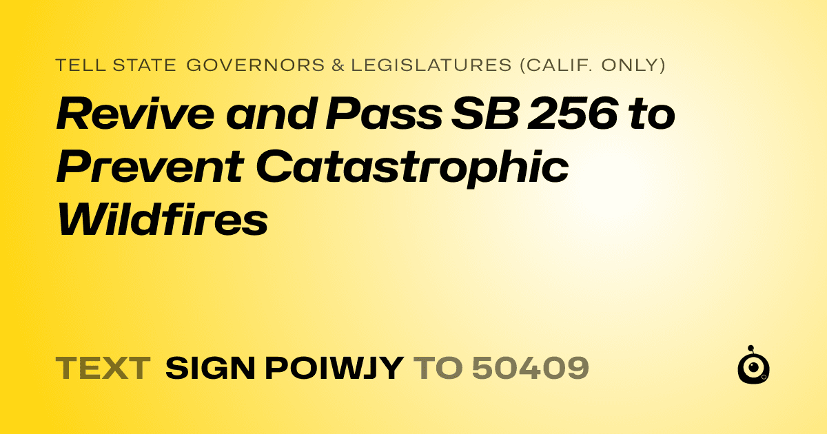 A shareable card that reads "tell State Governors & Legislatures (Calif. only): Revive and Pass SB 256 to Prevent Catastrophic Wildfires" followed by "text sign POIWJY to 50409"