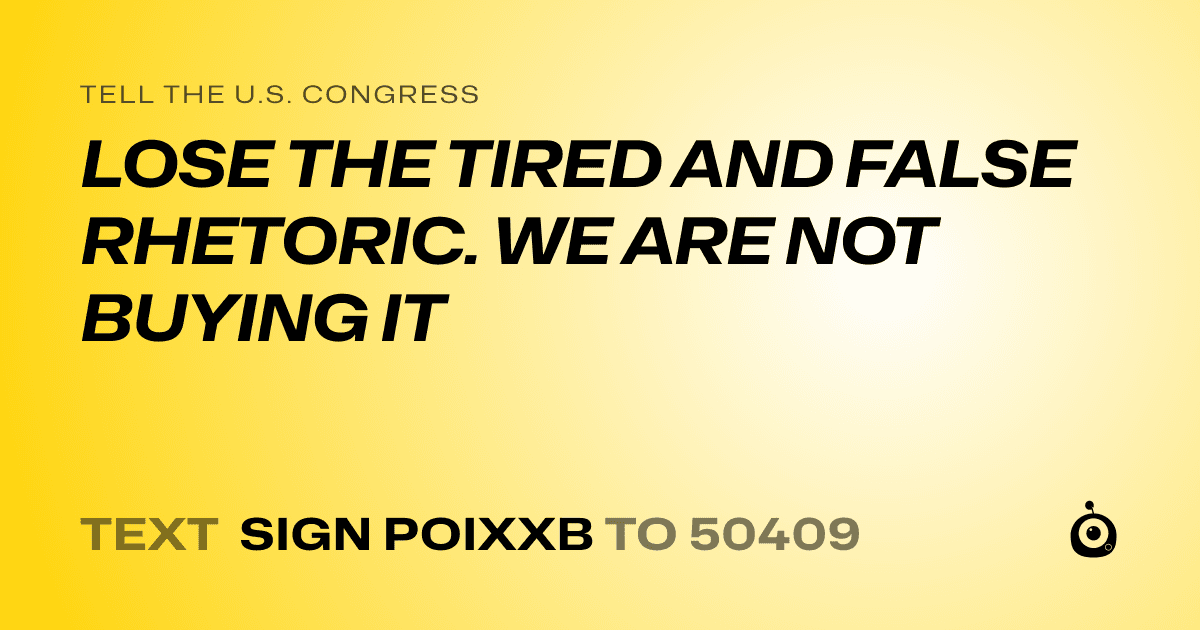 A shareable card that reads "tell the U.S. Congress: LOSE THE TIRED AND FALSE RHETORIC. WE ARE NOT BUYING IT" followed by "text sign POIXXB to 50409"