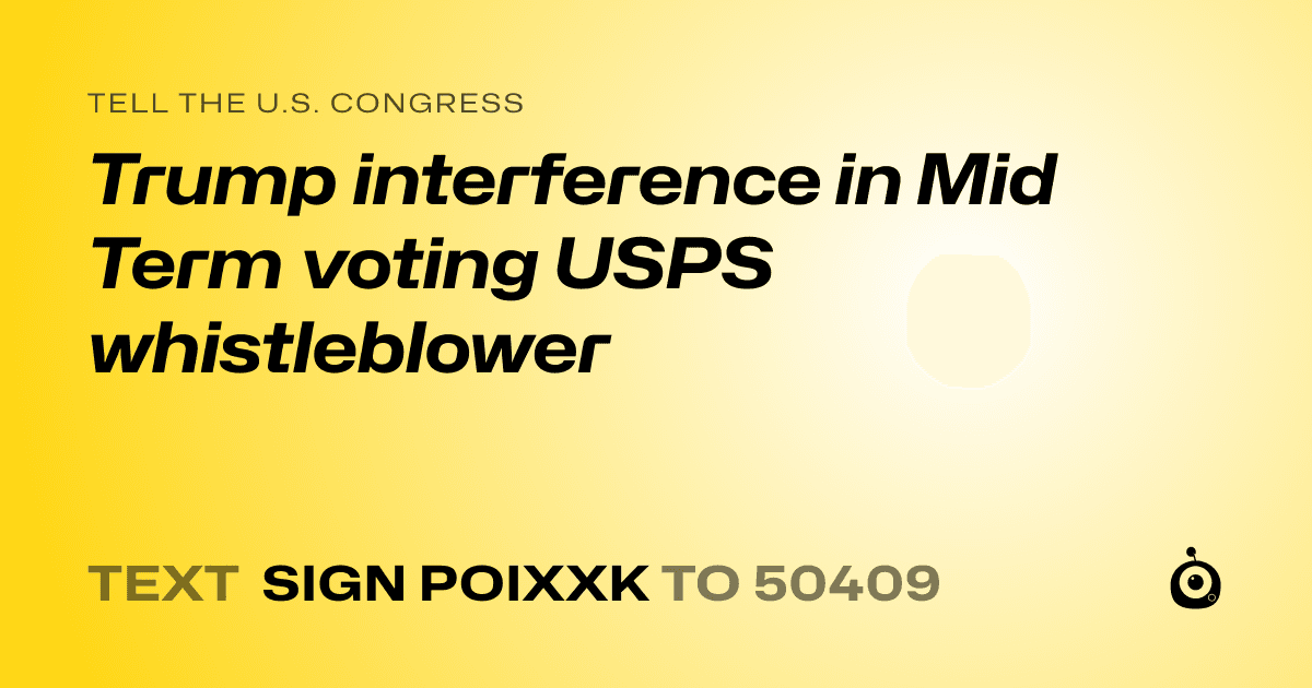 A shareable card that reads "tell the U.S. Congress: Trump interference in Mid Term voting USPS whistleblower" followed by "text sign POIXXK to 50409"