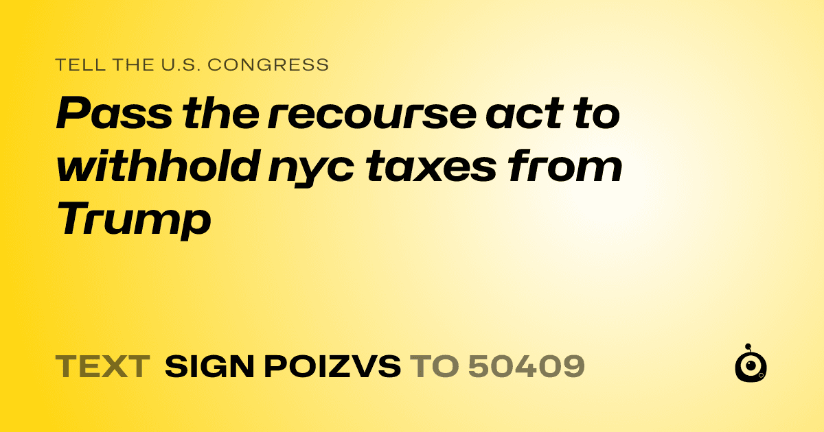 A shareable card that reads "tell the U.S. Congress: Pass the recourse act to withhold nyc taxes from Trump" followed by "text sign POIZVS to 50409"