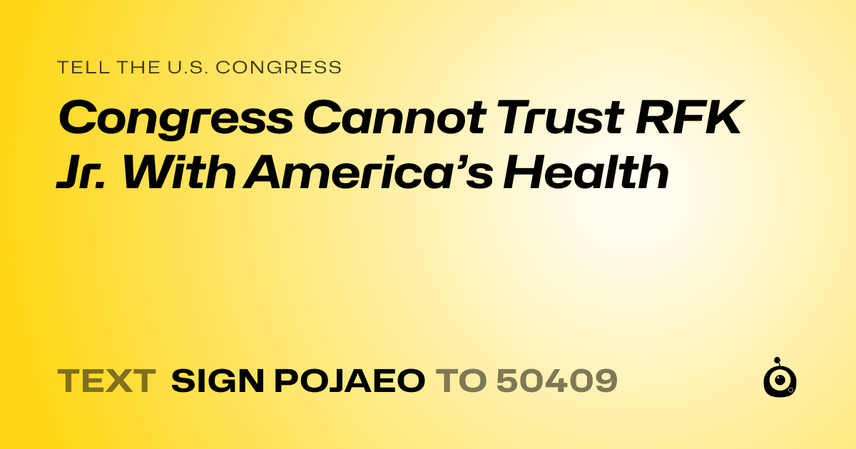 A shareable card that reads "tell the U.S. Congress: Congress Cannot Trust RFK Jr. With America’s Health" followed by "text sign POJAEO to 50409"