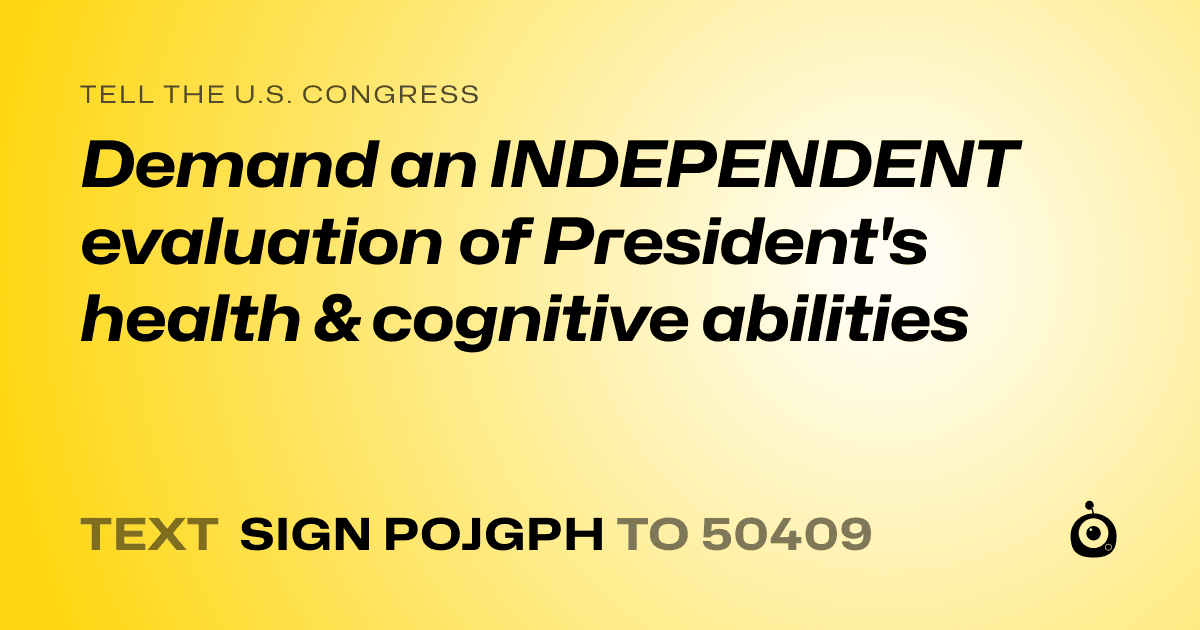 A shareable card that reads "tell the U.S. Congress: Demand an INDEPENDENT evaluation of President's health & cognitive abilities" followed by "text sign POJGPH to 50409"