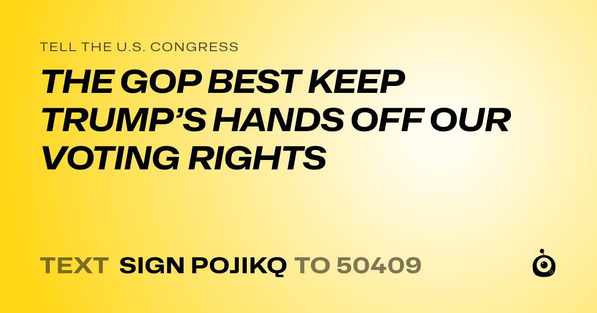 A shareable card that reads "tell the U.S. Congress: THE GOP BEST KEEP TRUMP’S HANDS OFF OUR VOTING RIGHTS" followed by "text sign POJIKQ to 50409"