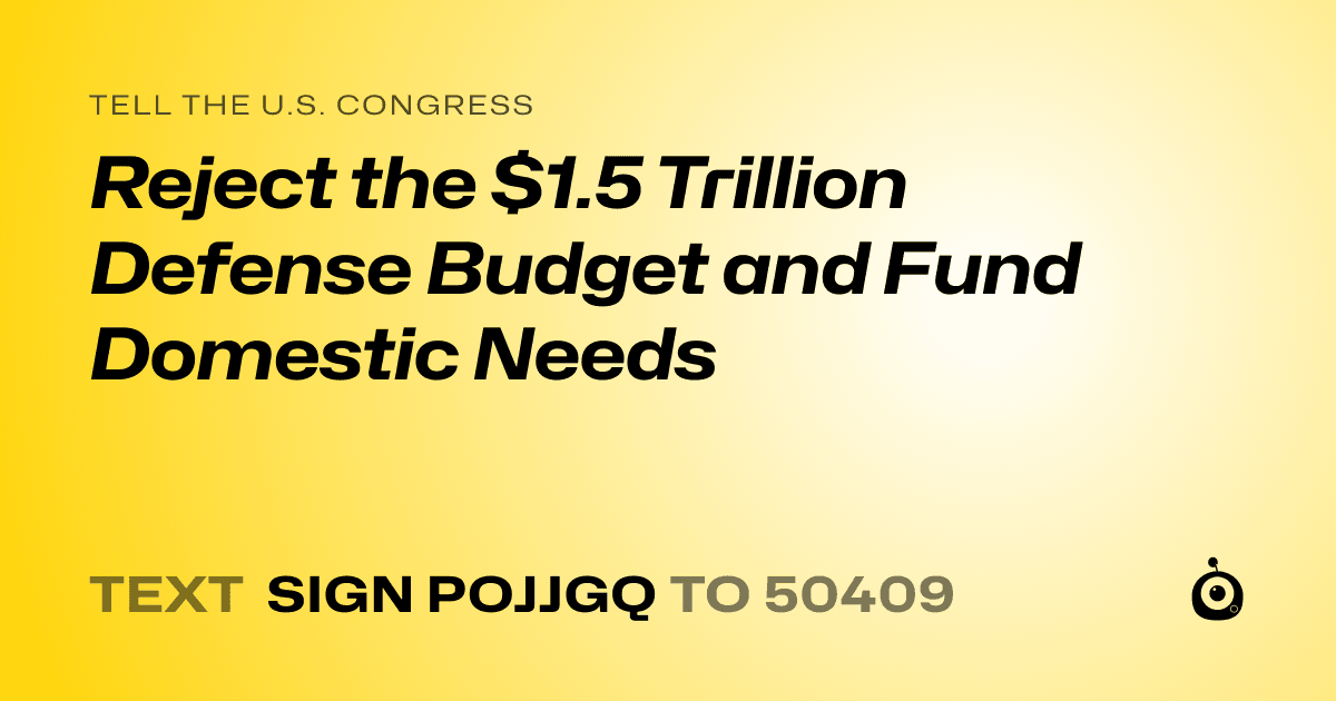 A shareable card that reads "tell the U.S. Congress: Reject the $1.5 Trillion Defense Budget and Fund Domestic Needs" followed by "text sign POJJGQ to 50409"