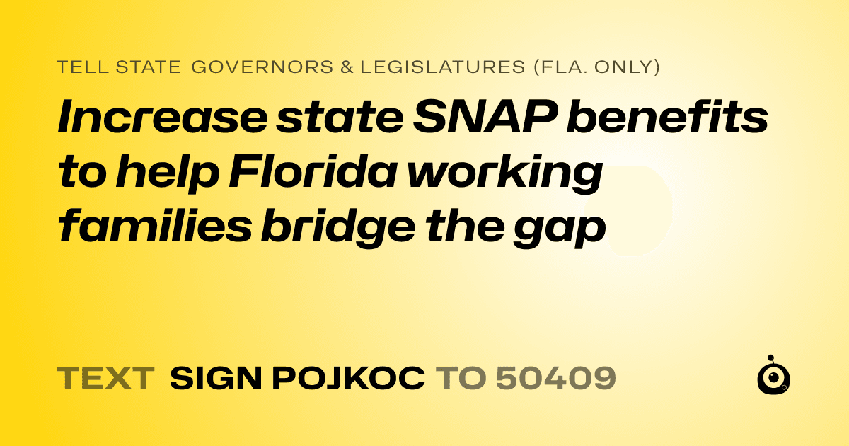 A shareable card that reads "tell State Governors & Legislatures (Fla. only): Increase state SNAP benefits to help Florida working families bridge the gap" followed by "text sign POJKOC to 50409"