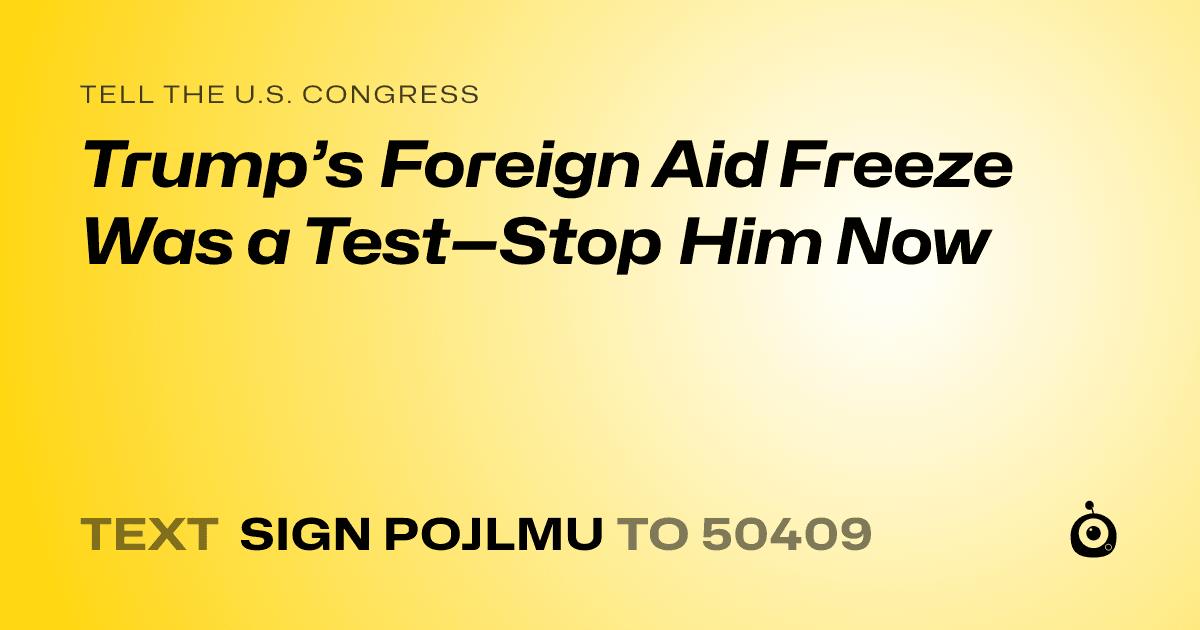 A shareable card that reads "tell the U.S. Congress: Trump’s Foreign Aid Freeze Was a Test—Stop Him Now" followed by "text sign POJLMU to 50409"